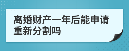离婚财产一年后能申请重新分割吗