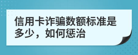 信用卡诈骗数额标准是多少，如何惩治