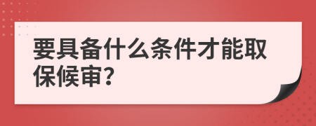 要具备什么条件才能取保候审？