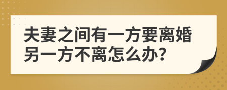 夫妻之间有一方要离婚另一方不离怎么办？