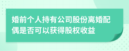 婚前个人持有公司股份离婚配偶是否可以获得股权收益