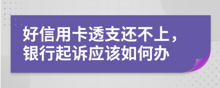 好信用卡透支还不上，银行起诉应该如何办