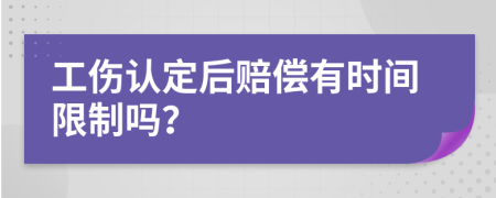 工伤认定后赔偿有时间限制吗？