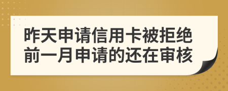 昨天申请信用卡被拒绝前一月申请的还在审核