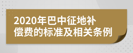 2020年巴中征地补偿费的标准及相关条例