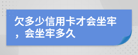 欠多少信用卡才会坐牢，会坐牢多久