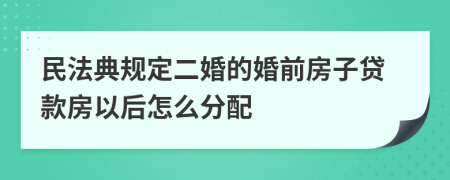 民法典规定二婚的婚前房子贷款房以后怎么分配
