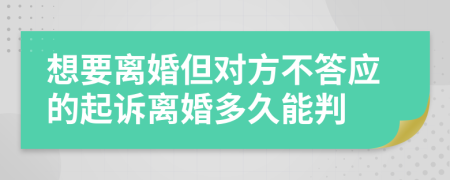 想要离婚但对方不答应的起诉离婚多久能判