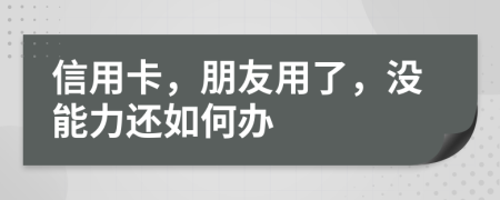 信用卡，朋友用了，没能力还如何办