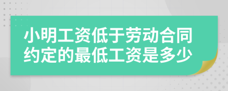 小明工资低于劳动合同约定的最低工资是多少