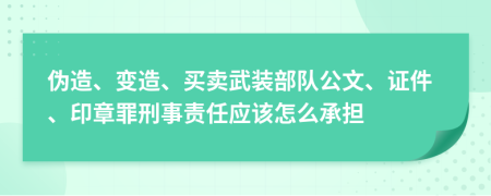 伪造、变造、买卖武装部队公文、证件、印章罪刑事责任应该怎么承担