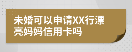 未婚可以申请XX行漂亮妈妈信用卡吗