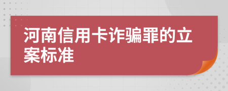 河南信用卡诈骗罪的立案标准