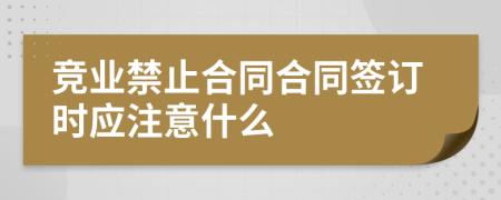 竞业禁止合同合同签订时应注意什么