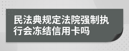 民法典规定法院强制执行会冻结信用卡吗