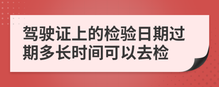 驾驶证上的检验日期过期多长时间可以去检