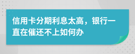 信用卡分期利息太高，银行一直在催还不上如何办