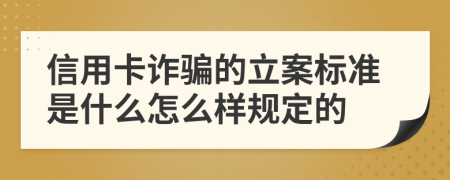 信用卡诈骗的立案标准是什么怎么样规定的