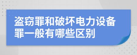 盗窃罪和破坏电力设备罪一般有哪些区别