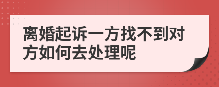 离婚起诉一方找不到对方如何去处理呢