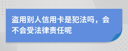 盗用别人信用卡是犯法吗，会不会受法律责任呢