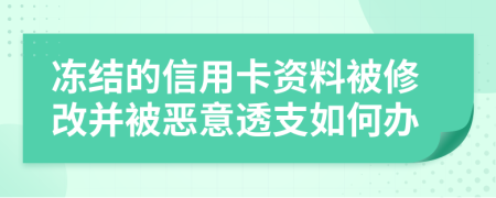 冻结的信用卡资料被修改并被恶意透支如何办