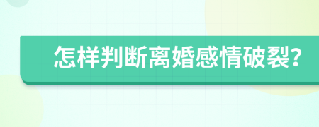 怎样判断离婚感情破裂？