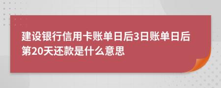 建设银行信用卡账单日后3日账单日后第20天还款是什么意思