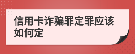 信用卡诈骗罪定罪应该如何定