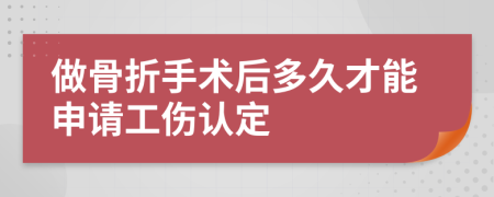 做骨折手术后多久才能申请工伤认定