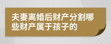 夫妻离婚后财产分割哪些财产属于孩子的