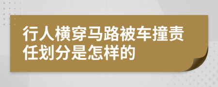 行人横穿马路被车撞责任划分是怎样的