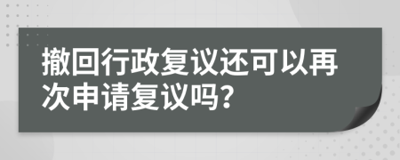 撤回行政复议还可以再次申请复议吗？