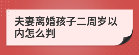 夫妻离婚孩子二周岁以内怎么判