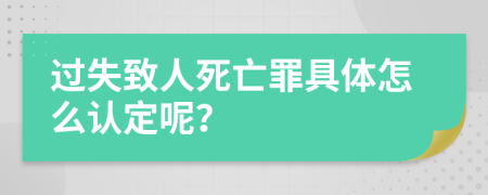 过失致人死亡罪具体怎么认定呢？