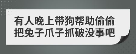 有人晚上带狗帮助偷偷把兔子爪子抓破没事吧