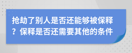 抢劫了别人是否还能够被保释？保释是否还需要其他的条件