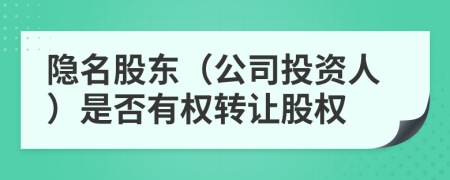 隐名股东（公司投资人）是否有权转让股权