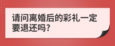 请问离婚后的彩礼一定要退还吗?