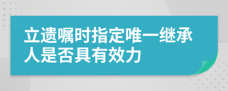 立遗嘱时指定唯一继承人是否具有效力