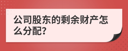 公司股东的剩余财产怎么分配？