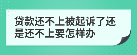 贷款还不上被起诉了还是还不上要怎样办