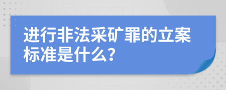 进行非法采矿罪的立案标准是什么？