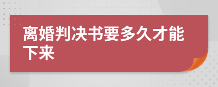 离婚判决书要多久才能下来