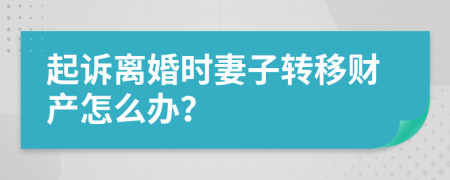 起诉离婚时妻子转移财产怎么办？