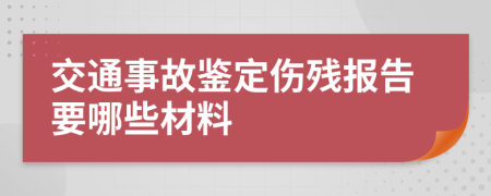 交通事故鉴定伤残报告要哪些材料