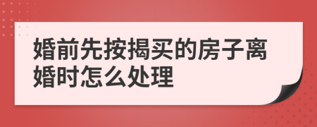 婚前先按揭买的房子离婚时怎么处理