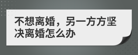 不想离婚，另一方方坚决离婚怎么办