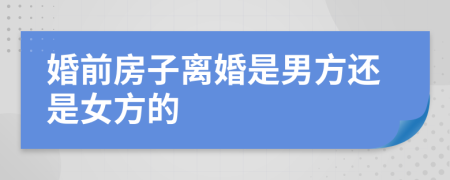 婚前房子离婚是男方还是女方的
