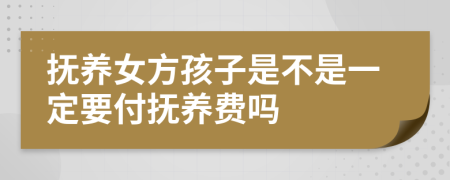 抚养女方孩子是不是一定要付抚养费吗